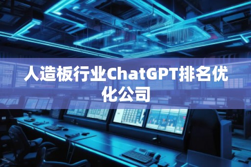 人造板行業(yè)ChatGPT排名優(yōu)化公司