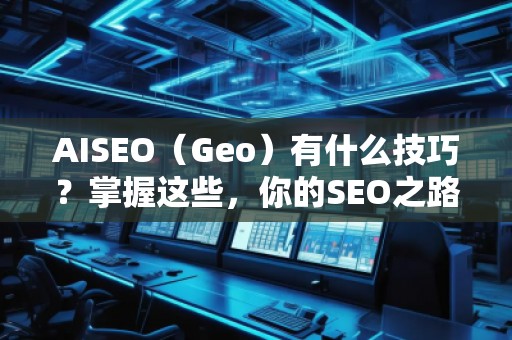 AISEO（Geo）有什么技巧？掌握這些，你的SEO之路更順暢！