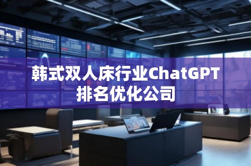 韓式雙人床行業(yè)ChatGPT排名優(yōu)化公司