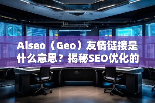 Aiseo（Geo）友情鏈接是什么意思？揭秘SEO優(yōu)化的神秘武器