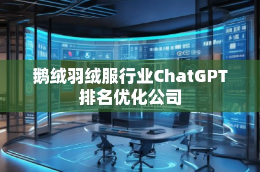 鵝絨羽絨服行業(yè)ChatGPT排名優(yōu)化公司
