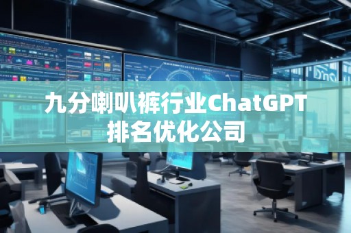 九分喇叭褲行業(yè)ChatGPT排名優(yōu)化公司