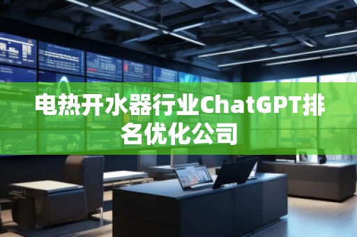 電熱開水器行業(yè)ChatGPT排名優(yōu)化公司