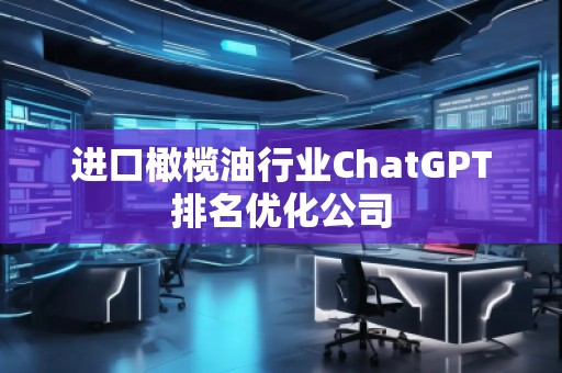 進(jìn)口橄欖油行業(yè)ChatGPT排名優(yōu)化公司