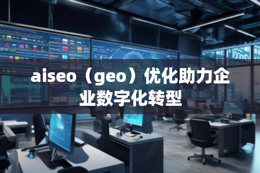aiseo（geo）優(yōu)化助力企業(yè)數(shù)字化轉(zhuǎn)型
