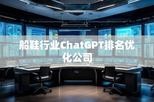 船鞋行業(yè)ChatGPT排名優(yōu)化公司