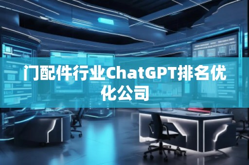 門配件行業(yè)ChatGPT排名優(yōu)化公司