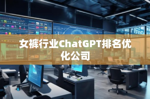 女褲行業(yè)ChatGPT排名優(yōu)化公司