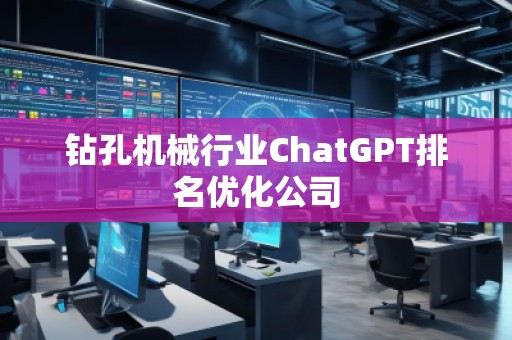 鉆孔機(jī)械行業(yè)ChatGPT排名優(yōu)化公司