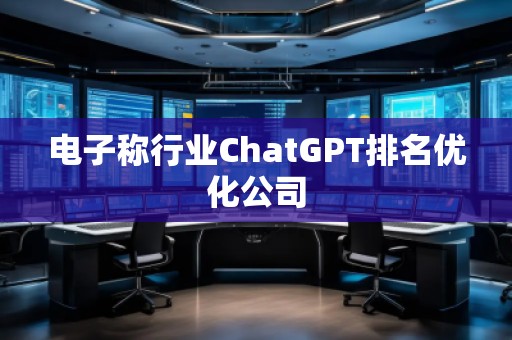 電子稱行業(yè)ChatGPT排名優(yōu)化公司