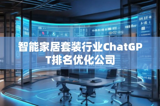 智能家居套裝行業(yè)ChatGPT排名優(yōu)化公司