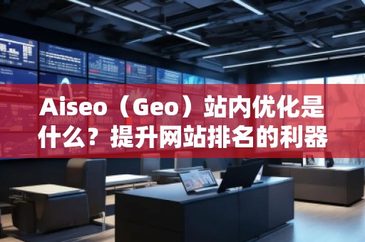Aiseo（Geo）站內(nèi)優(yōu)化是什么？提升網(wǎng)站排名的利器！