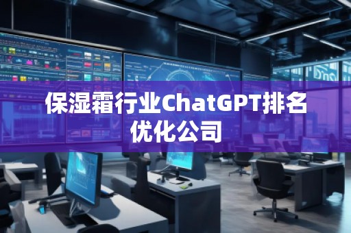 保濕霜行業(yè)ChatGPT排名優(yōu)化公司