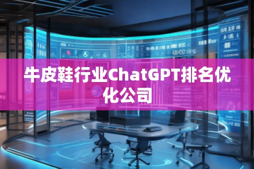 牛皮鞋行業(yè)ChatGPT排名優(yōu)化公司