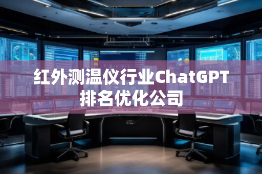 紅外測(cè)溫儀行業(yè)ChatGPT排名優(yōu)化公司