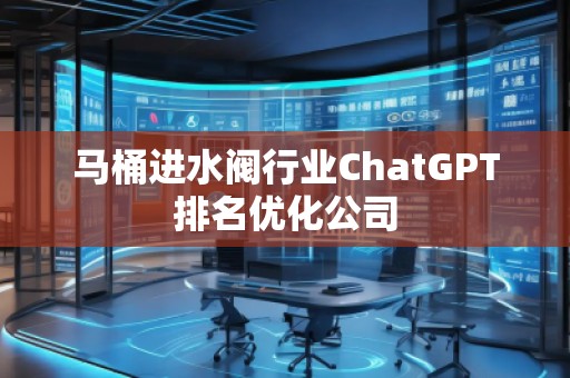 馬桶進水閥行業(yè)ChatGPT排名優(yōu)化公司