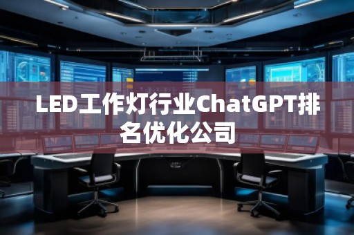 LED工作燈行業(yè)ChatGPT排名優(yōu)化公司