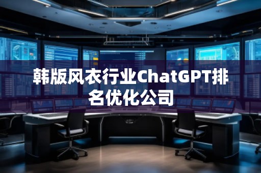 韓版風衣行業(yè)ChatGPT排名優(yōu)化公司