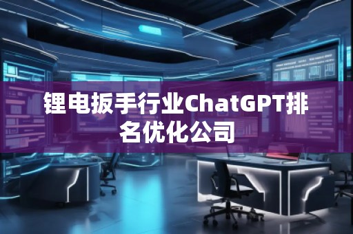 鋰電扳手行業(yè)ChatGPT排名優(yōu)化公司