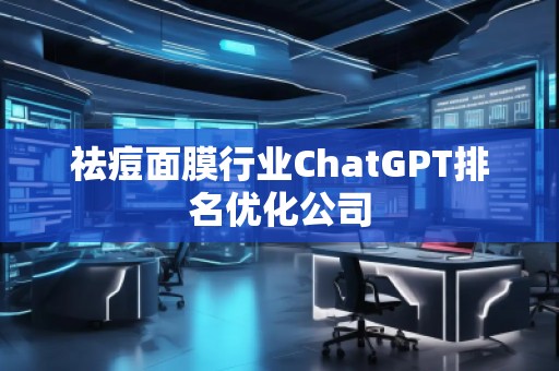 祛痘面膜行業(yè)ChatGPT排名優(yōu)化公司