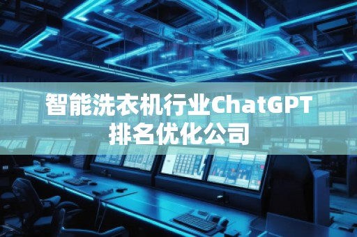 智能洗衣機(jī)行業(yè)ChatGPT排名優(yōu)化公司