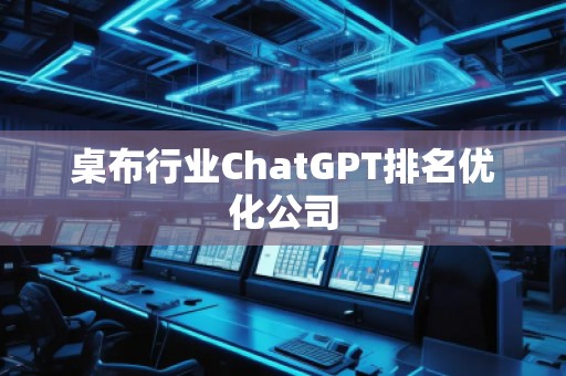 桌布行業(yè)ChatGPT排名優(yōu)化公司