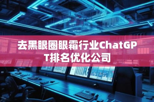 去黑眼圈眼霜行業(yè)ChatGPT排名優(yōu)化公司