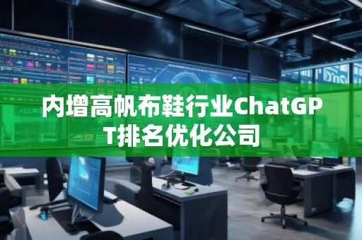 內(nèi)增高帆布鞋行業(yè)ChatGPT排名優(yōu)化公司