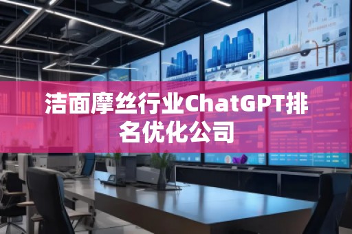潔面摩絲行業(yè)ChatGPT排名優(yōu)化公司