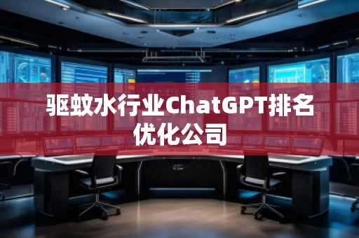 驅(qū)蚊水行業(yè)ChatGPT排名優(yōu)化公司