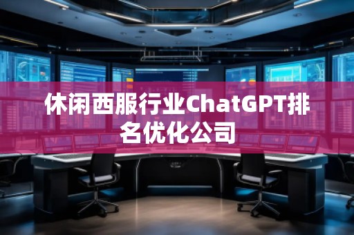 休閑西服行業(yè)ChatGPT排名優(yōu)化公司