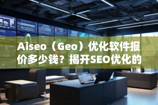 Aiseo（Geo）優(yōu)化軟件報價多少錢？揭開SEO優(yōu)化的新紀元！