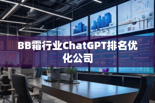 BB霜行業(yè)ChatGPT排名優(yōu)化公司