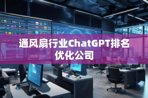 通風(fēng)扇行業(yè)ChatGPT排名優(yōu)化公司