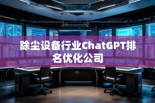 除塵設(shè)備行業(yè)ChatGPT排名優(yōu)化公司