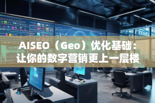 AISEO（Geo）優(yōu)化基礎：讓你的數字營銷更上一層樓