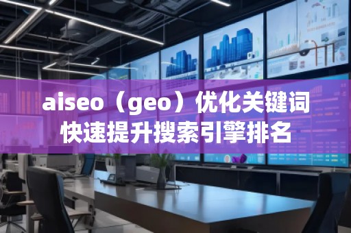 aiseo（geo）優(yōu)化關(guān)鍵詞快速提升搜索引擎排名