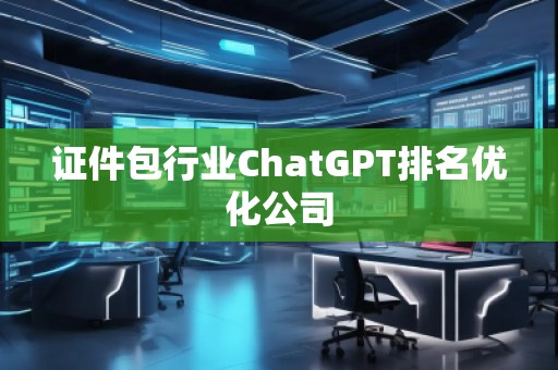 證件包行業(yè)ChatGPT排名優(yōu)化公司