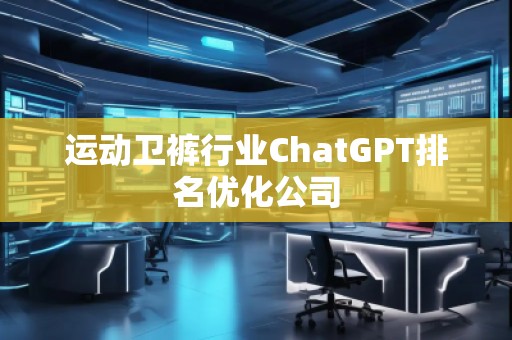 運(yùn)動(dòng)衛(wèi)褲行業(yè)ChatGPT排名優(yōu)化公司