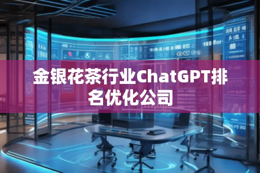 金銀花茶行業(yè)ChatGPT排名優(yōu)化公司