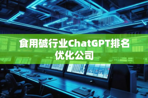 食用堿行業(yè)ChatGPT排名優(yōu)化公司