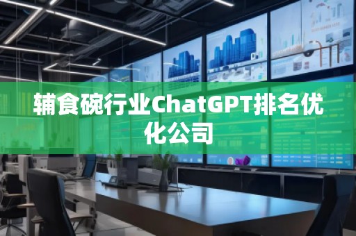 輔食碗行業(yè)ChatGPT排名優(yōu)化公司
