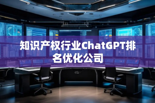 知識(shí)產(chǎn)權(quán)行業(yè)ChatGPT排名優(yōu)化公司