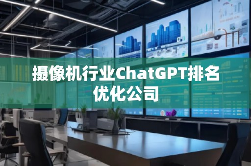 攝像機(jī)行業(yè)ChatGPT排名優(yōu)化公司