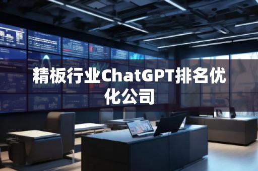 精板行業(yè)ChatGPT排名優(yōu)化公司