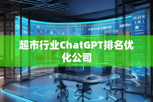 超市行業(yè)ChatGPT排名優(yōu)化公司