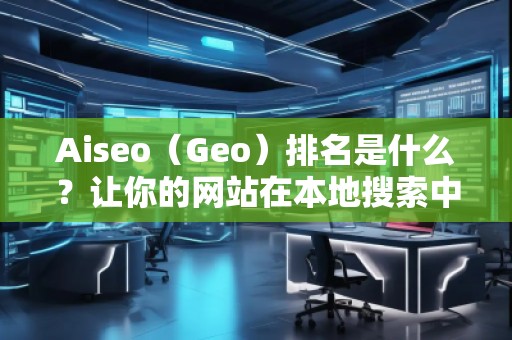 Aiseo（Geo）排名是什么？讓你的網(wǎng)站在本地搜索中脫穎而出