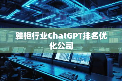 鞋柜行業(yè)ChatGPT排名優(yōu)化公司