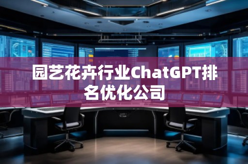 園藝花卉行業(yè)ChatGPT排名優(yōu)化公司
