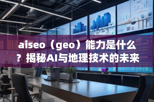 aiseo（geo）能力是什么？揭秘AI與地理技術的未來潛力